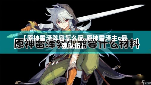 【原神雷泽阵容怎么配,原神雷泽主c最强队伍】-第3张图片