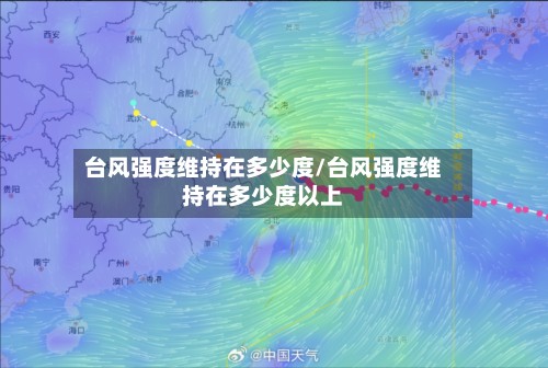 台风强度维持在多少度/台风强度维持在多少度以上-第3张图片