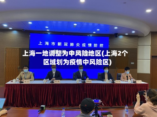 上海一地调整为中风险地区(上海2个区域划为疫情中风险区)-第2张图片