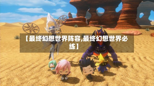 【最终幻想世界阵容,最终幻想世界必练】