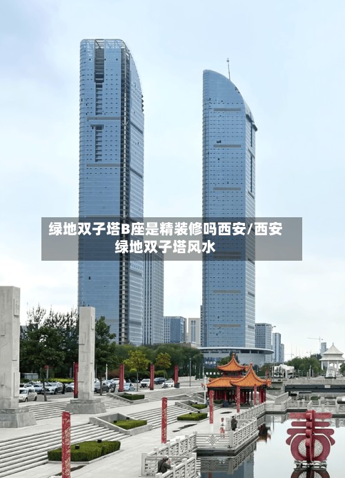 绿地双子塔B座是精装修吗西安/西安绿地双子塔风水-第2张图片
