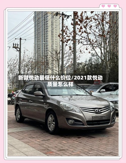 新款悦动最低什么价位/2021款悦动质量怎么样-第2张图片