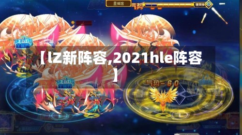 【lZ新阵容,2021hle阵容】-第2张图片