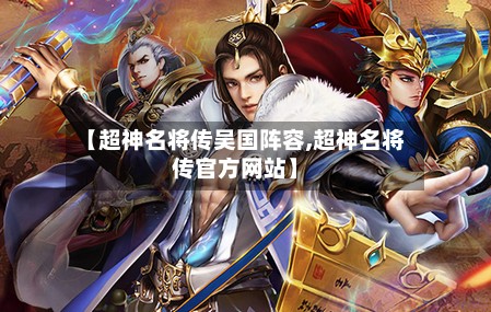 【超神名将传吴国阵容,超神名将传官方网站】-第3张图片