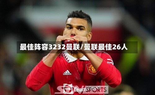 最佳阵容3232曼联/曼联最佳26人-第3张图片