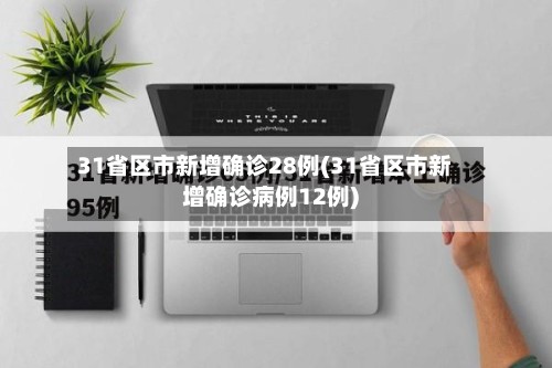 31省区市新增确诊28例(31省区市新增确诊病例12例)-第2张图片