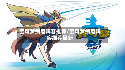 宝可梦剑盾阵容推荐/宝可梦剑盾阵容推荐最新