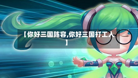 【你好三国阵容,你好三国打工人】-第2张图片