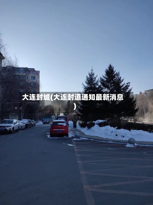 大连封城(大连封道通知最新消息)-第2张图片