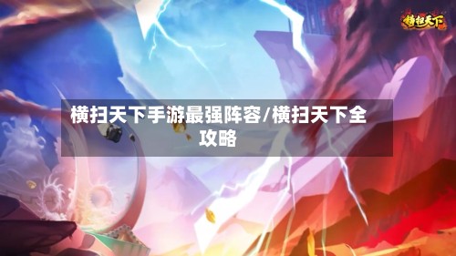 横扫天下手游最强阵容/横扫天下全攻略-第3张图片