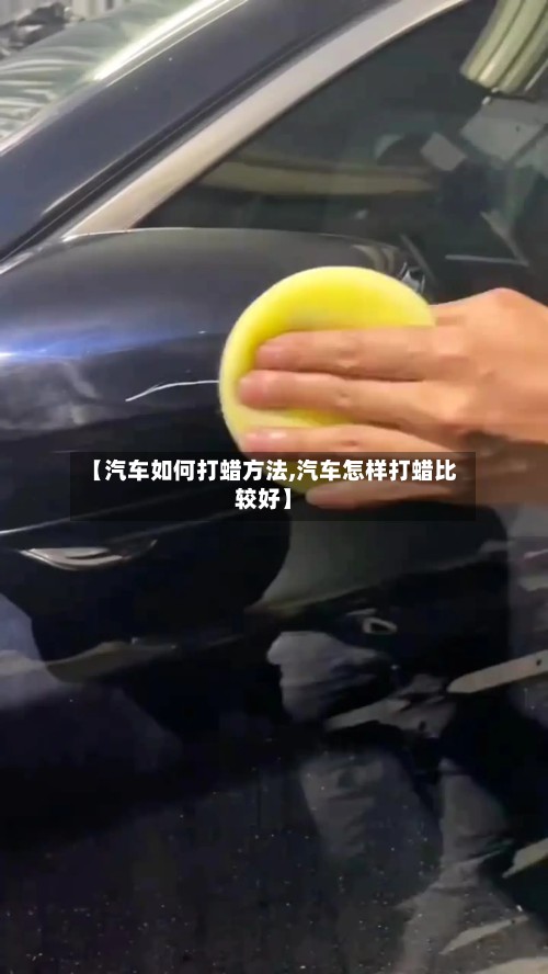 【汽车如何打蜡方法,汽车怎样打蜡比较好】