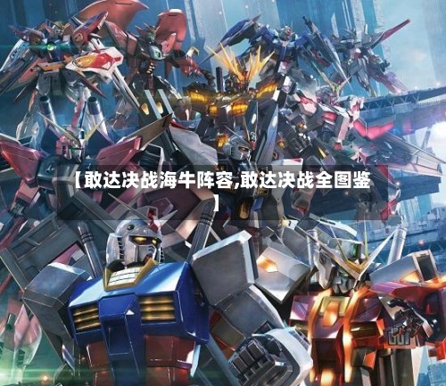 【敢达决战海牛阵容,敢达决战全图鉴】