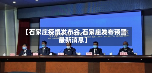 【石家庄疫情发布会,石家庄发布预警最新消息】-第2张图片