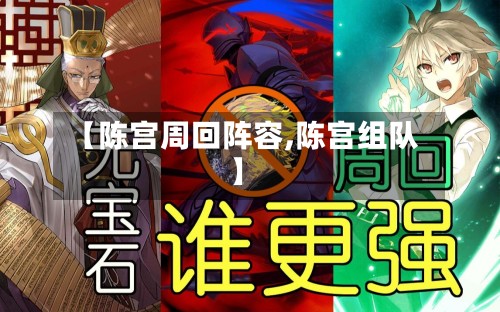 【陈宫周回阵容,陈宫组队】-第2张图片
