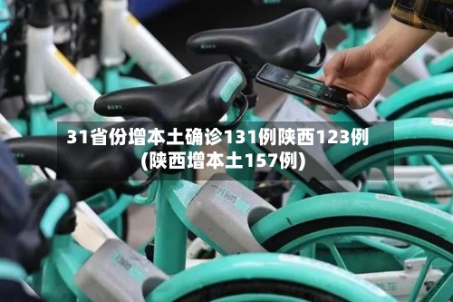 31省份增本土确诊131例陕西123例(陕西增本土157例)
