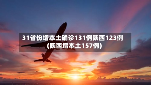31省份增本土确诊131例陕西123例(陕西增本土157例)-第2张图片