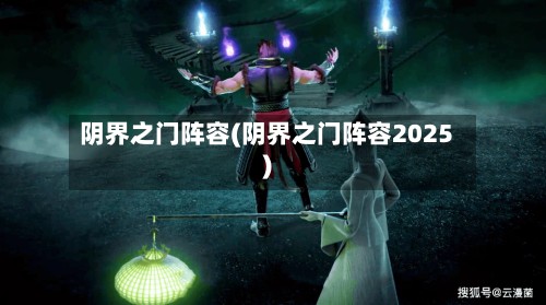阴界之门阵容(阴界之门阵容2025)-第2张图片