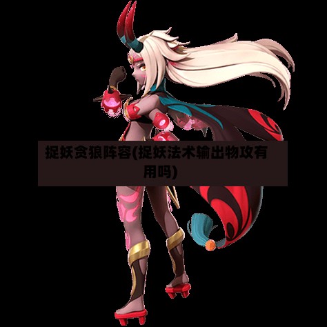 捉妖贪狼阵容(捉妖法术输出物攻有用吗)-第2张图片