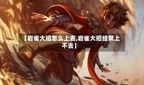 【岩雀大招怎么上去,岩雀大招经常上不去】