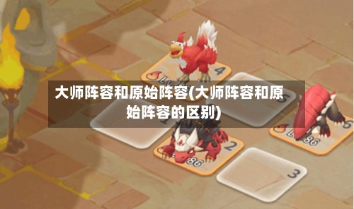 大师阵容和原始阵容(大师阵容和原始阵容的区别)-第2张图片