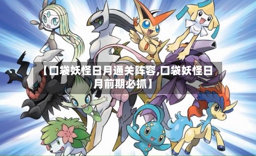 【口袋妖怪日月通关阵容,口袋妖怪日月前期必抓】