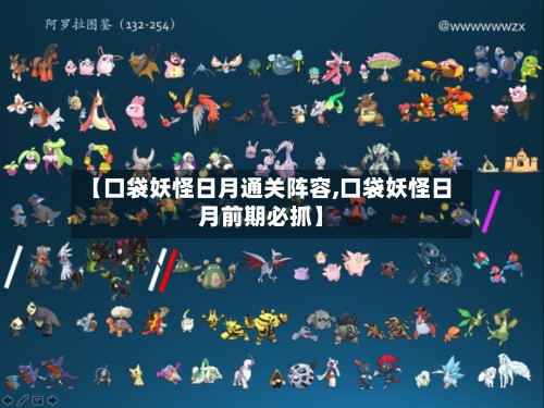 【口袋妖怪日月通关阵容,口袋妖怪日月前期必抓】-第2张图片