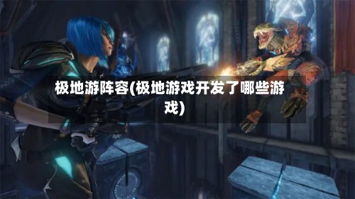 极地游阵容(极地游戏开发了哪些游戏)-第2张图片