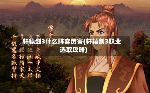 轩辕剑3什么阵容厉害(轩辕剑3职业选取攻略)