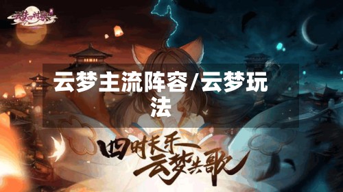 云梦主流阵容/云梦玩法-第2张图片