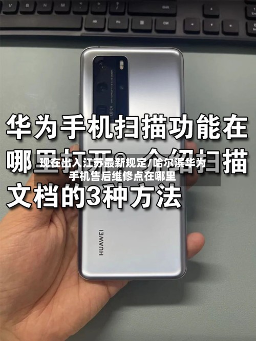 现在出入江苏最新规定/哈尔滨华为手机售后维修点在哪里-第2张图片