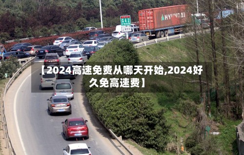 【2024高速免费从哪天开始,2024好久免高速费】