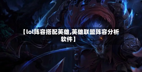 【lol阵容搭配英雄,英雄联盟阵容分析软件】-第2张图片