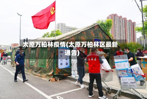 太原万柏林疫情(太原万柏林区最新通告)-第2张图片
