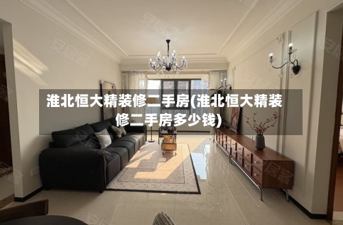 淮北恒大精装修二手房(淮北恒大精装修二手房多少钱)