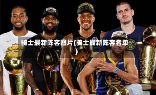 骑士最新阵容图片(骑士最新阵容名单)-第2张图片