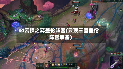 s4云顶之弈盖伦阵容(云顶三国盖伦阵容装备)-第2张图片