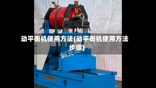 动平衡机使用方法(动平衡机使用方法步骤)