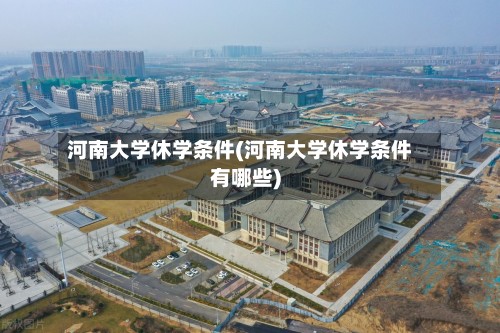 河南大学休学条件(河南大学休学条件有哪些)