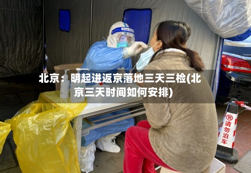 北京：明起进返京落地三天三检(北京三天时间如何安排)-第3张图片