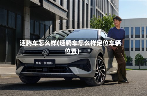 速腾车怎么样(速腾车怎么样定位车辆位置)