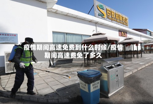 疫情期间高速免费到什么时候/疫情期间高速费免了多久-第2张图片