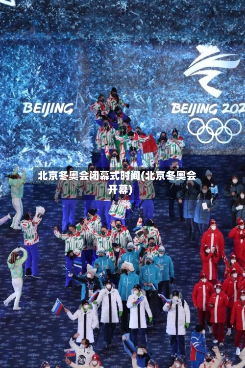 北京冬奥会闭幕式时间(北京冬奥会开幕)