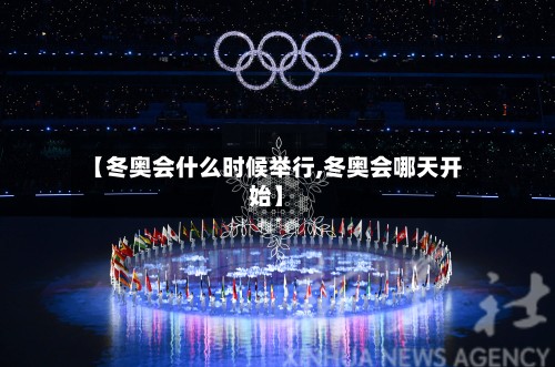 【冬奥会什么时候举行,冬奥会哪天开始】