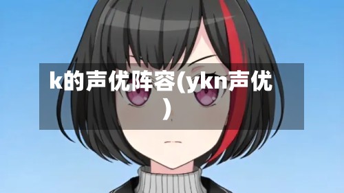 k的声优阵容(ykn声优)-第2张图片