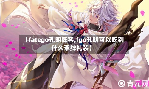 【fatego孔明阵容,fgo孔明可以吃到什么牵绊礼装】