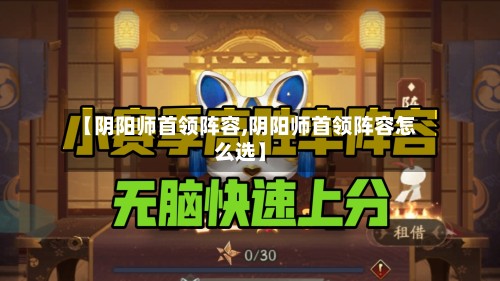 【阴阳师首领阵容,阴阳师首领阵容怎么选】
