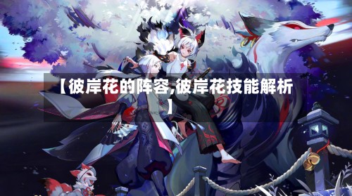 【彼岸花的阵容,彼岸花技能解析】-第3张图片