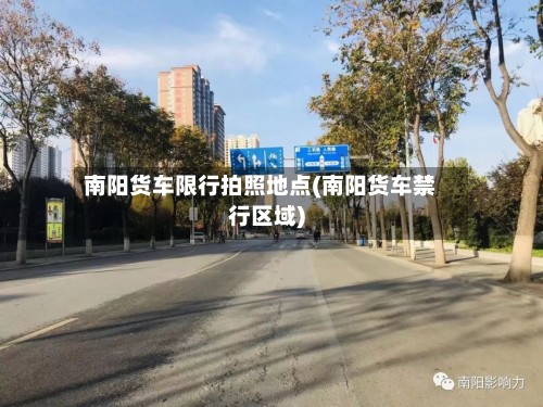 南阳货车限行拍照地点(南阳货车禁行区域)