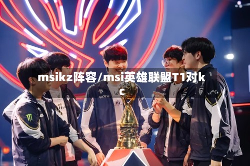msikz阵容/msi英雄联盟T1对kc-第2张图片
