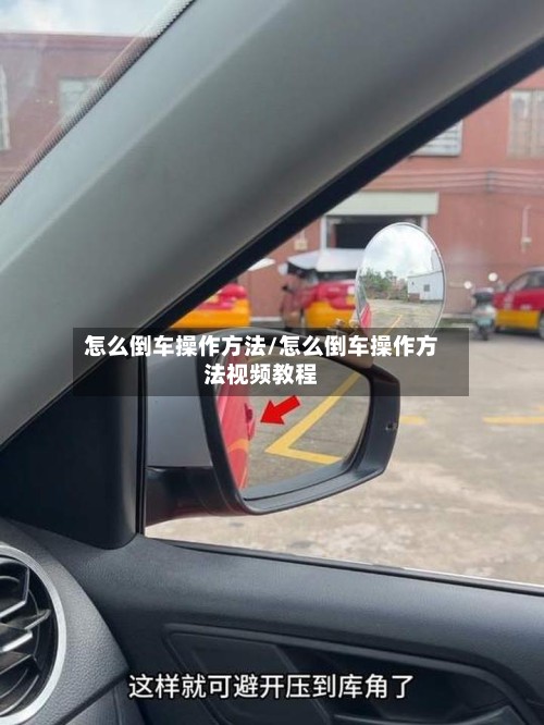 怎么倒车操作方法/怎么倒车操作方法视频教程-第2张图片